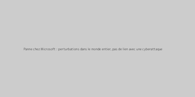 Panne chez Microsoft : perturbations dans le monde entier, pas de lien avec une cyberattaque